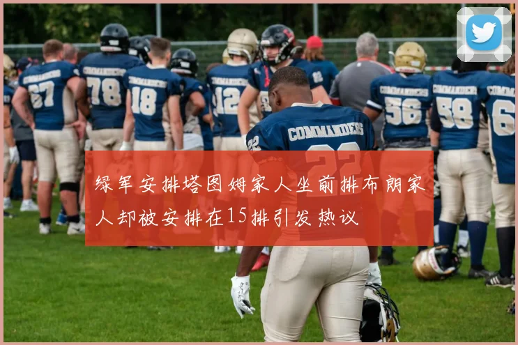 绿军安排塔图姆家人坐前排布朗家人却被安排在15排引发热议