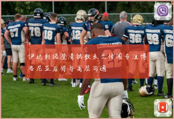 伊达利诺澄清执教米兰传闻专注博洛尼亚后将与高层沟通