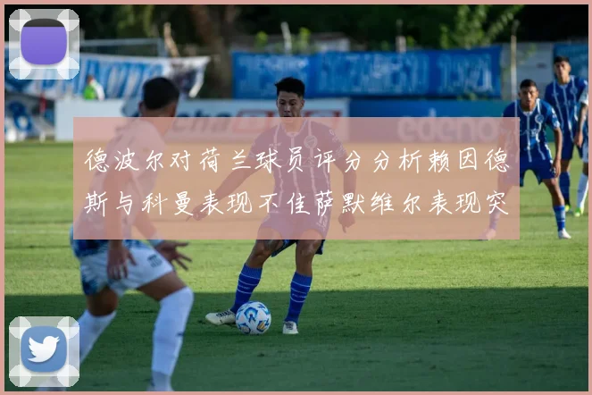 德波尔对荷兰球员评分分析赖因德斯与科曼表现不佳萨默维尔表现突出