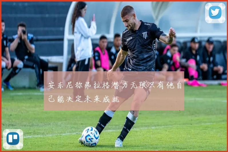 安东尼称弗拉格潜力无限只有他自己能决定未来成就