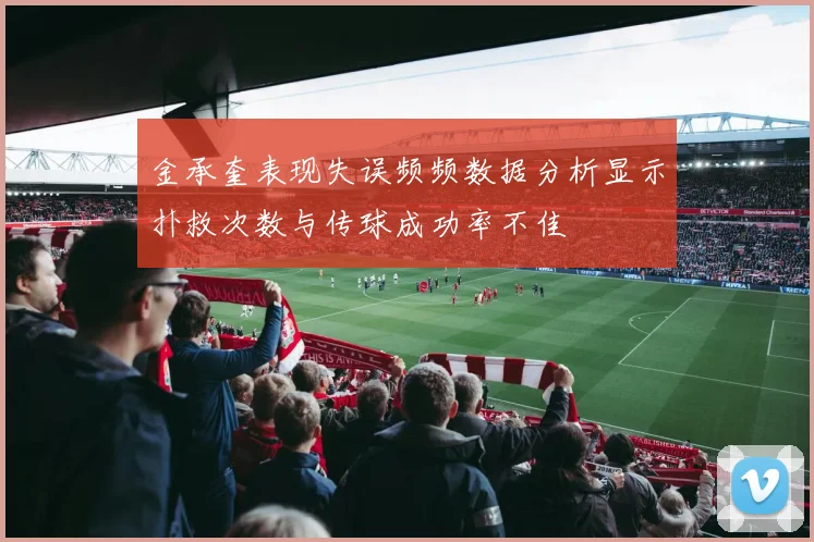 金承奎表现失误频频数据分析显示扑救次数与传球成功率不佳