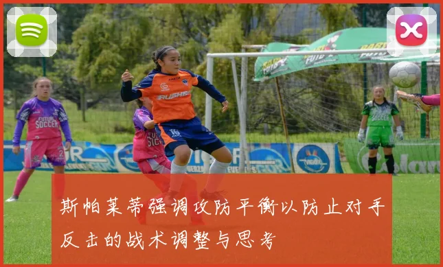 斯帕莱蒂强调攻防平衡以防止对手反击的战术调整与思考