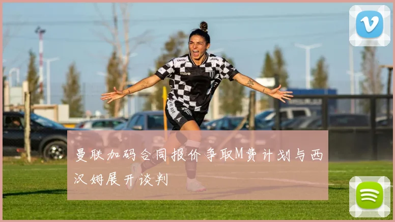 曼联加码合同报价争取M费计划与西汉姆展开谈判