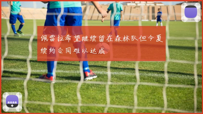 佩雷拉希望继续留在森林队但今夏续约合同难以达成