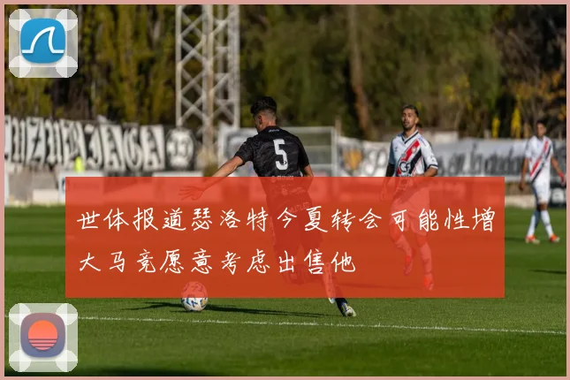 世体报道瑟洛特今夏转会可能性增大马竞愿意考虑出售他