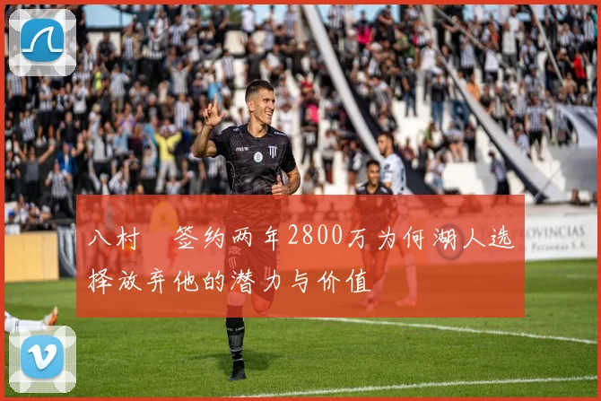 八村塁签约两年2800万为何湖人选择放弃他的潜力与价值