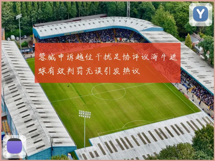 蓉城申诉越位干扰足协评议海牛进球有效判罚无误引发热议