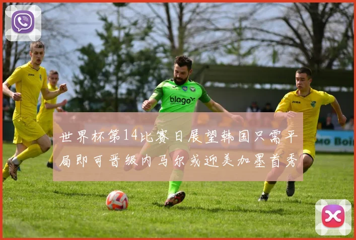 世界杯第14比赛日展望韩国只需平局即可晋级内马尔或迎美加墨首秀